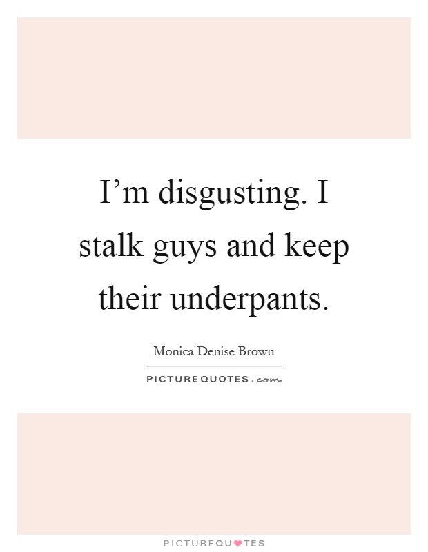 I'm disgusting. I stalk guys and keep their underpants Picture Quote #1