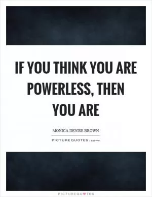 If you think you are powerless, then you are Picture Quote #1