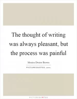 The thought of writing was always pleasant, but the process was painful Picture Quote #1