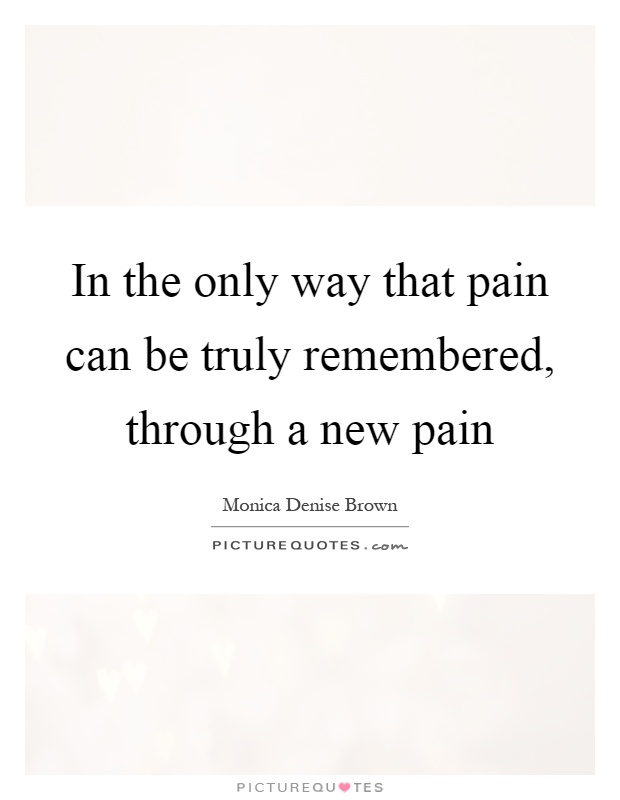 In the only way that pain can be truly remembered, through a new pain Picture Quote #1