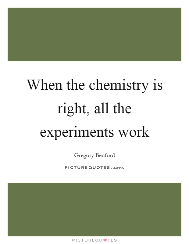 When the chemistry is right, all the experiments work Picture Quote #1