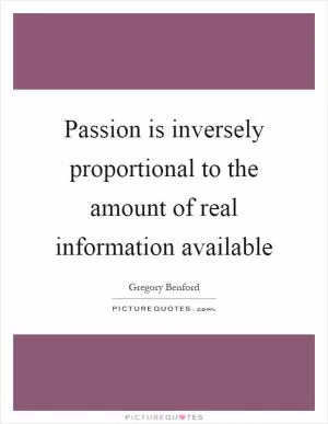 Passion is inversely proportional to the amount of real information available Picture Quote #1