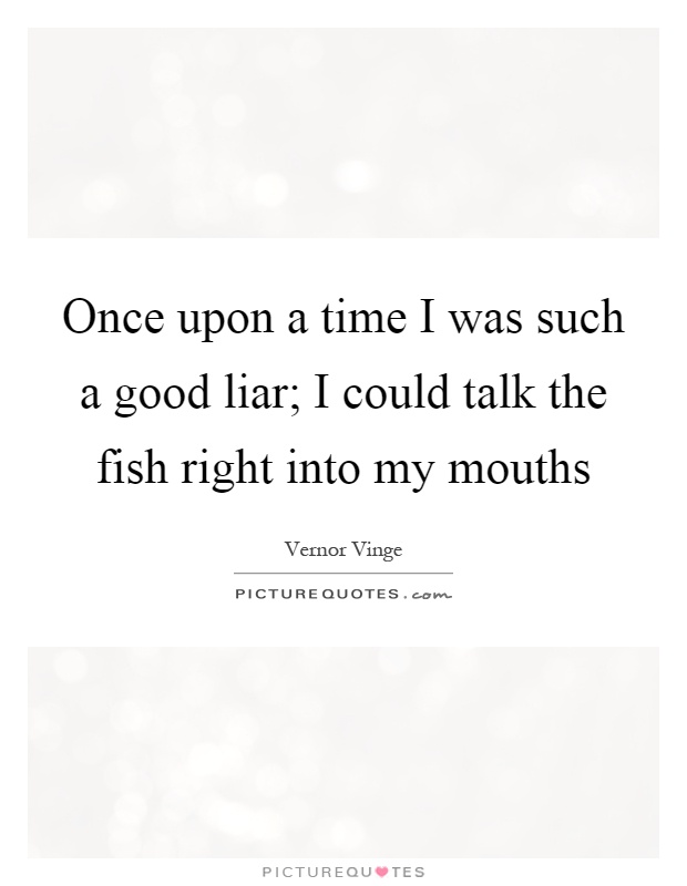 Once upon a time I was such a good liar; I could talk the fish right into my mouths Picture Quote #1