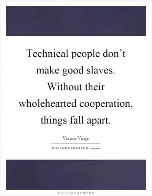 Technical people don’t make good slaves. Without their wholehearted cooperation, things fall apart Picture Quote #1