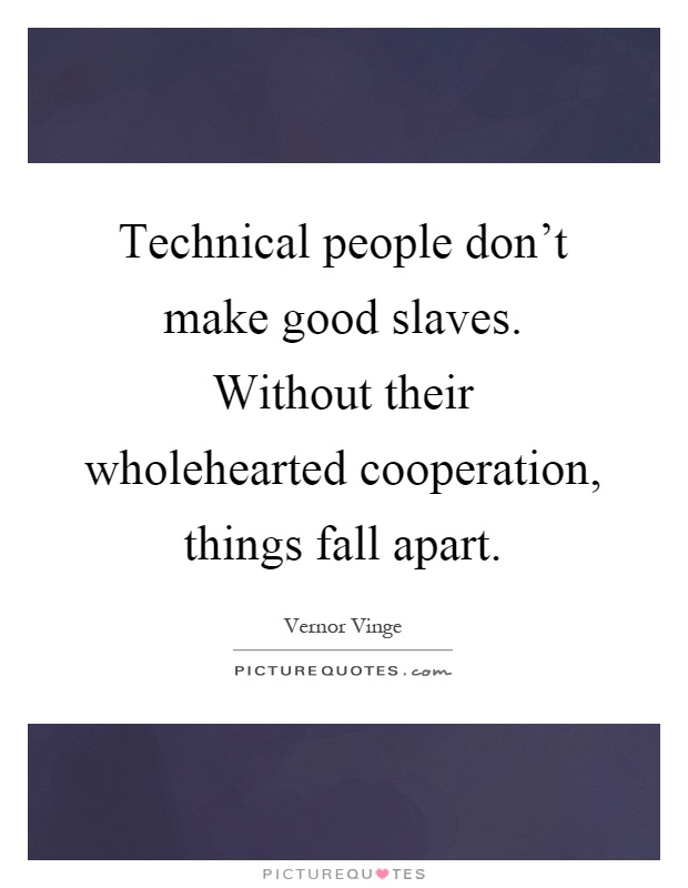 Technical people don't make good slaves. Without their wholehearted cooperation, things fall apart Picture Quote #1