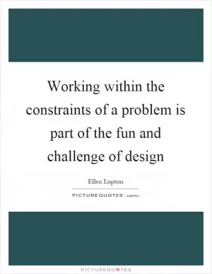 Working within the constraints of a problem is part of the fun and challenge of design Picture Quote #1
