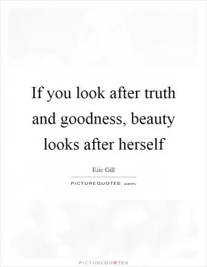 If you look after truth and goodness, beauty looks after herself Picture Quote #1