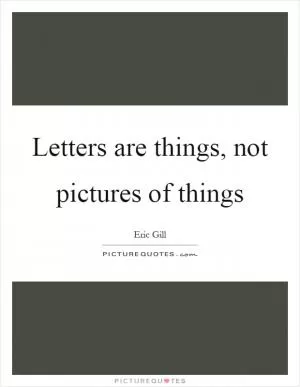 Letters are things, not pictures of things Picture Quote #1
