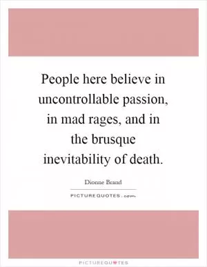 People here believe in uncontrollable passion, in mad rages, and in the brusque inevitability of death Picture Quote #1