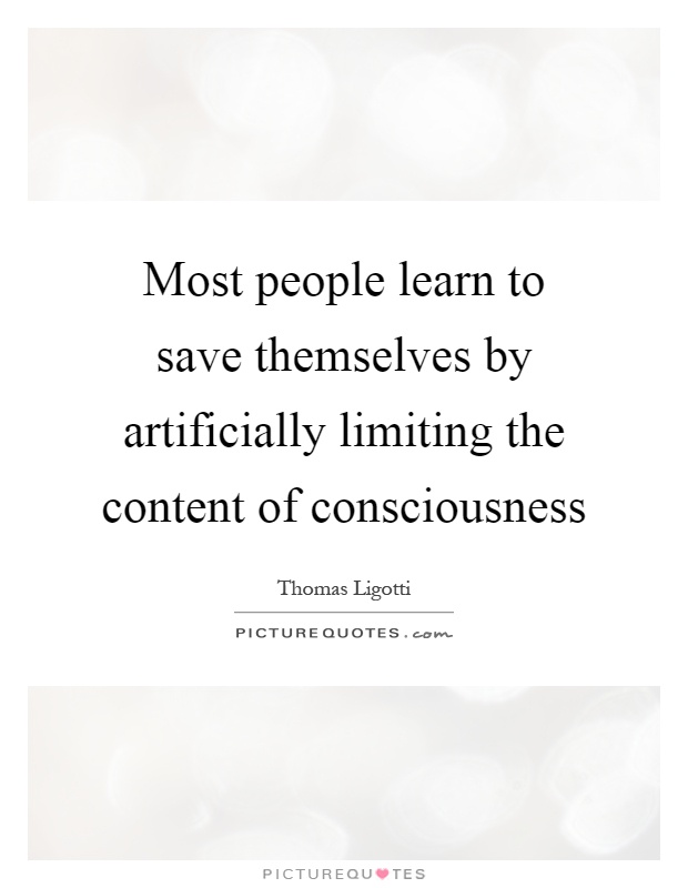 Most people learn to save themselves by artificially limiting the content of consciousness Picture Quote #1