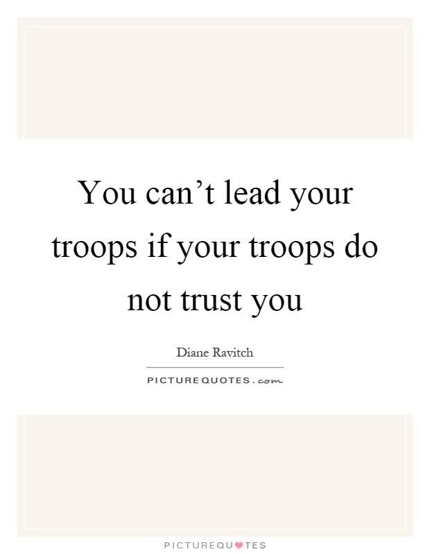 You can't lead your troops if your troops do not trust you Picture Quote #1