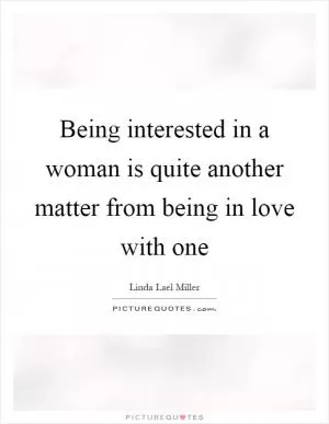 Being interested in a woman is quite another matter from being in love with one Picture Quote #1