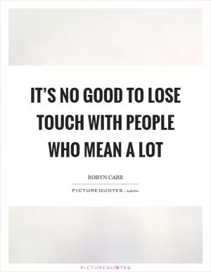 It’s no good to lose touch with people who mean a lot Picture Quote #1