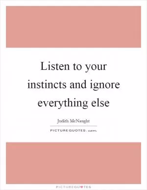 Listen to your instincts and ignore everything else Picture Quote #1