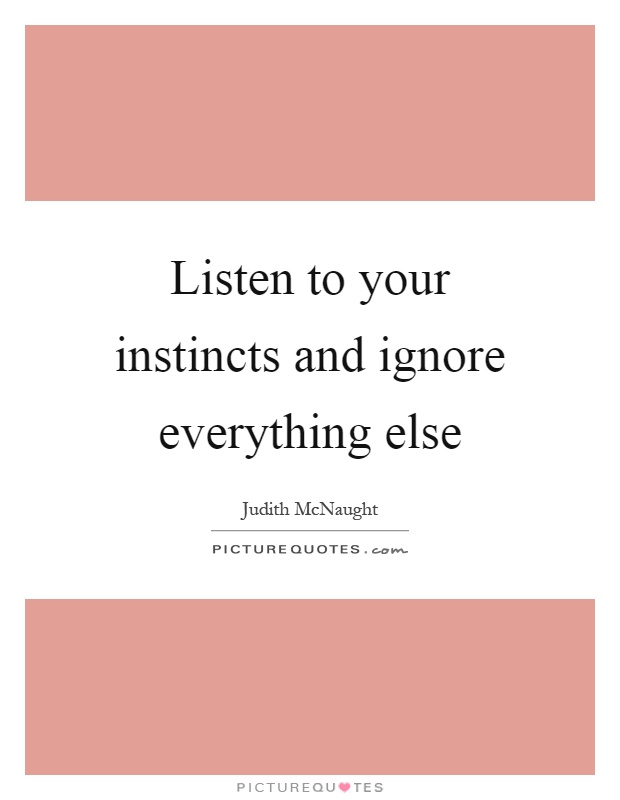 Listen to your instincts and ignore everything else Picture Quote #1