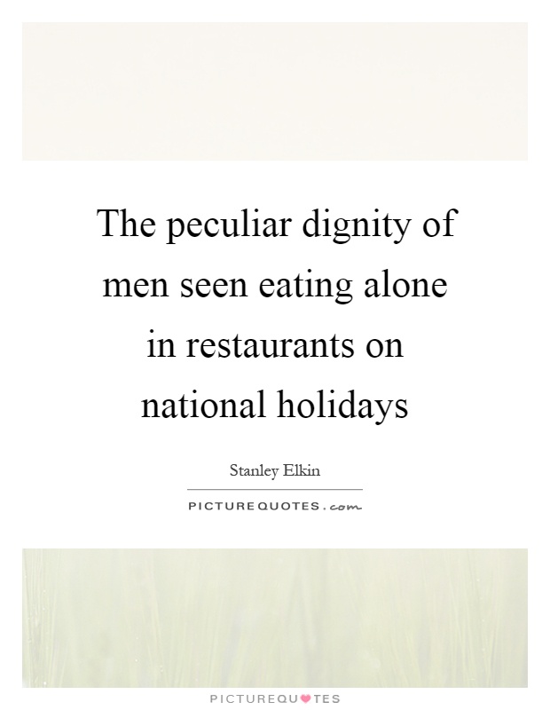 The peculiar dignity of men seen eating alone in restaurants on national holidays Picture Quote #1