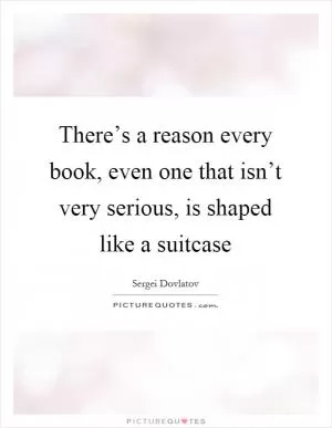 There’s a reason every book, even one that isn’t very serious, is shaped like a suitcase Picture Quote #1