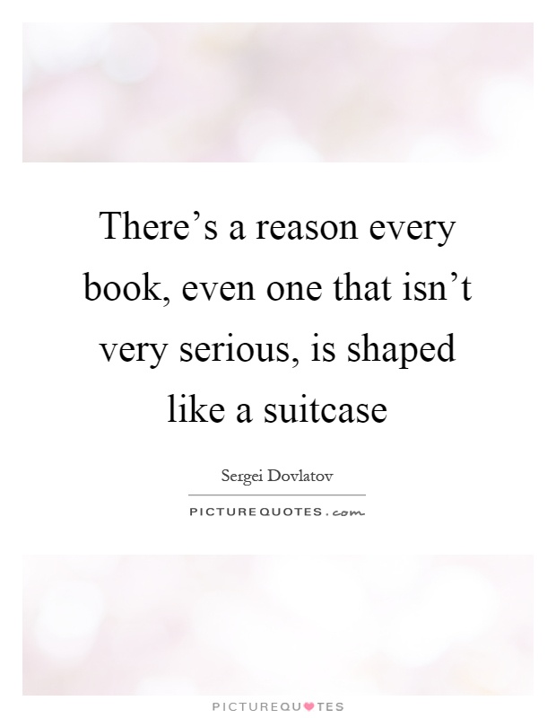 There's a reason every book, even one that isn't very serious, is shaped like a suitcase Picture Quote #1