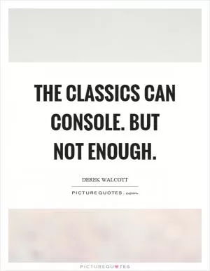 The classics can console. But not enough Picture Quote #1