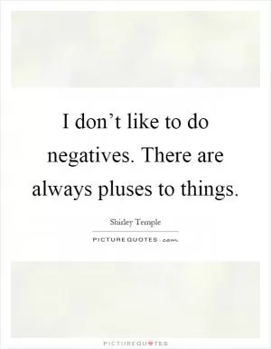 I don’t like to do negatives. There are always pluses to things Picture Quote #1