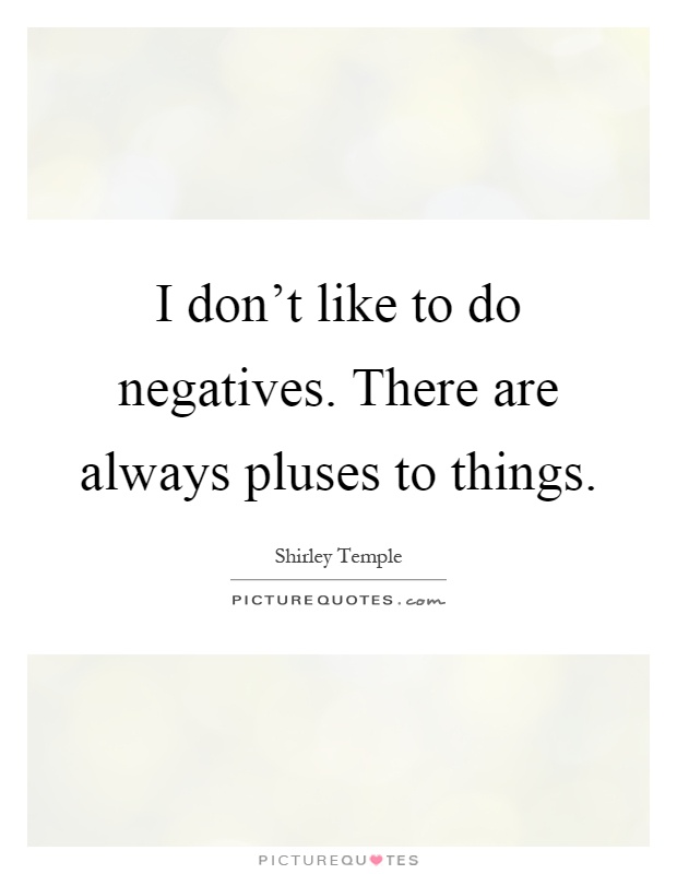 I don't like to do negatives. There are always pluses to things Picture Quote #1