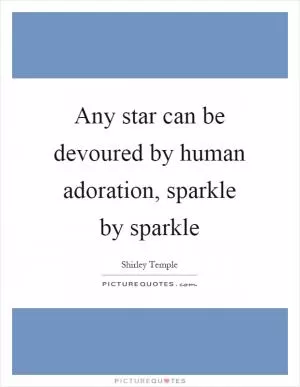 Any star can be devoured by human adoration, sparkle by sparkle Picture Quote #1