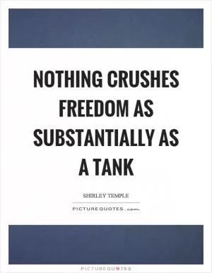 Nothing crushes freedom as substantially as a tank Picture Quote #1