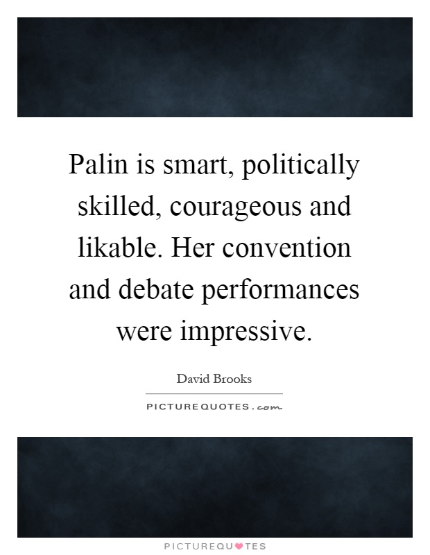 Palin is smart, politically skilled, courageous and likable. Her convention and debate performances were impressive Picture Quote #1