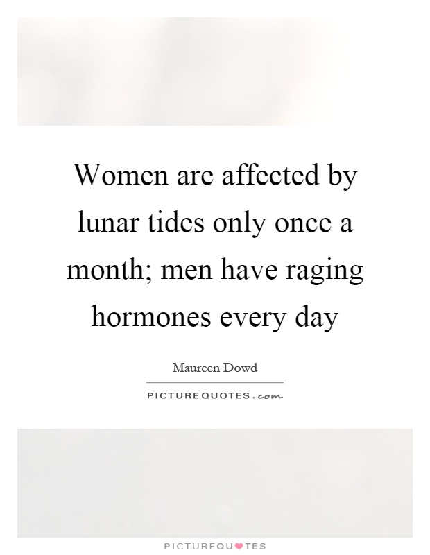 Women are affected by lunar tides only once a month; men have raging hormones every day Picture Quote #1