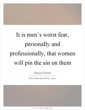 It is men’s worst fear, personally and professionally, that women will pin the sin on them Picture Quote #1