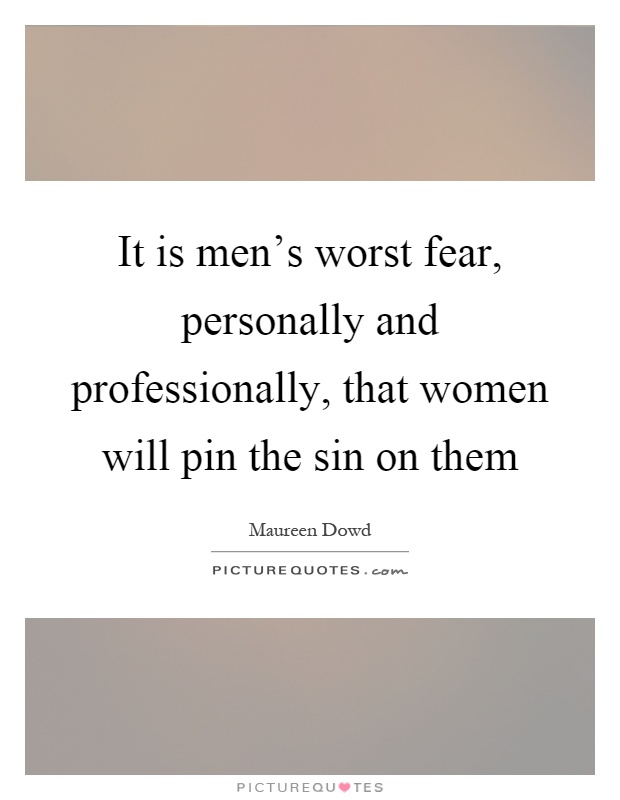 It is men's worst fear, personally and professionally, that women will pin the sin on them Picture Quote #1