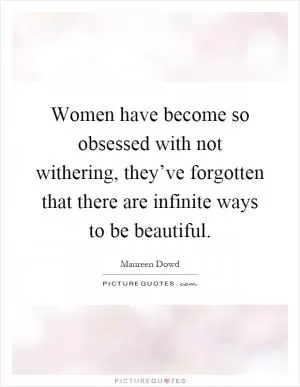 Women have become so obsessed with not withering, they’ve forgotten that there are infinite ways to be beautiful Picture Quote #1