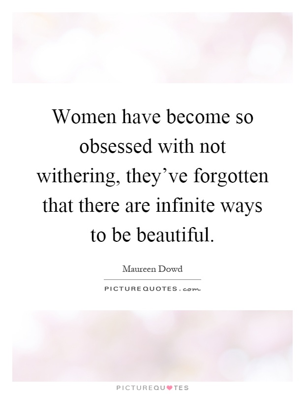 Women have become so obsessed with not withering, they've forgotten that there are infinite ways to be beautiful Picture Quote #1