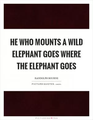 He who mounts a wild elephant goes where the elephant goes Picture Quote #1