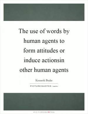 The use of words by human agents to form attitudes or induce actionsin other human agents Picture Quote #1