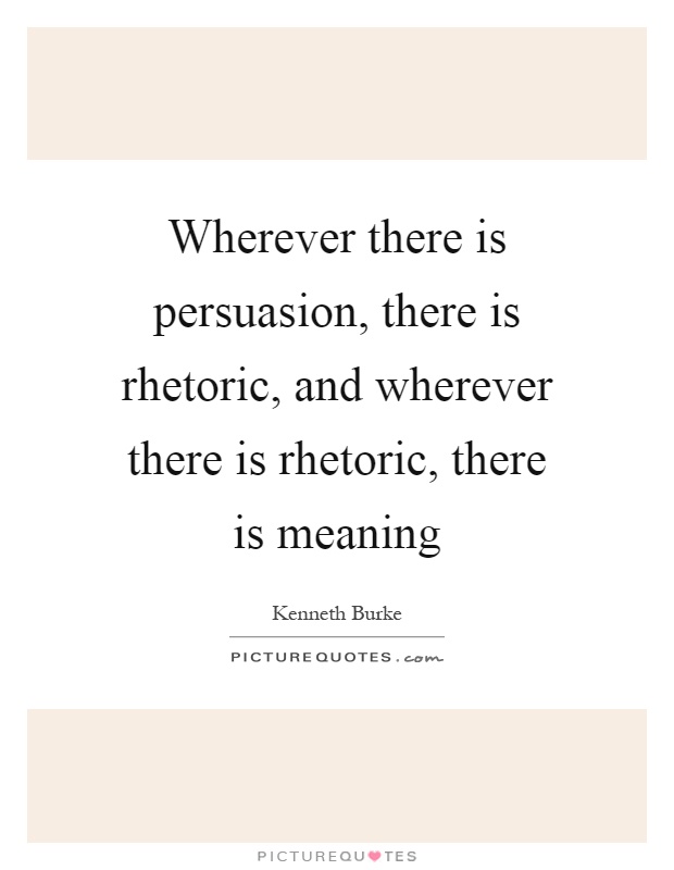 Wherever there is persuasion, there is rhetoric, and wherever there is rhetoric, there is meaning Picture Quote #1