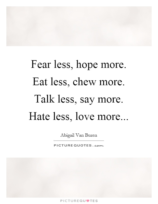 Fear less, hope more. Eat less, chew more. Talk less, say more. Hate less, love more Picture Quote #1