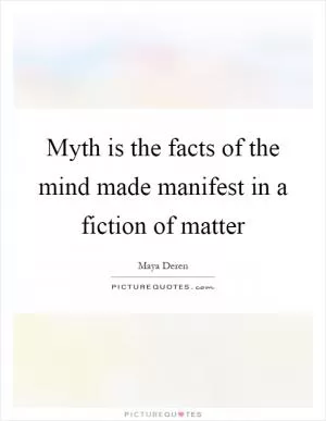 Myth is the facts of the mind made manifest in a fiction of matter Picture Quote #1