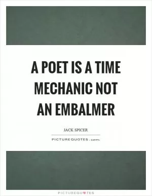 A poet is a time mechanic not an embalmer Picture Quote #1