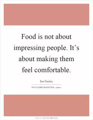Food is not about impressing people. It’s about making them feel comfortable Picture Quote #1