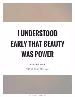 I understood early that beauty was power Picture Quote #1