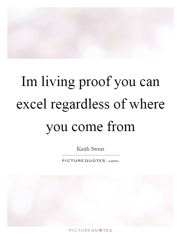 Im living proof you can excel regardless of where you come from Picture Quote #1