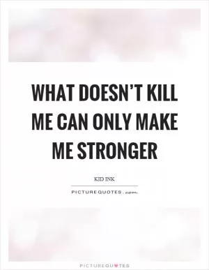 What doesn’t kill me can only make me stronger Picture Quote #1