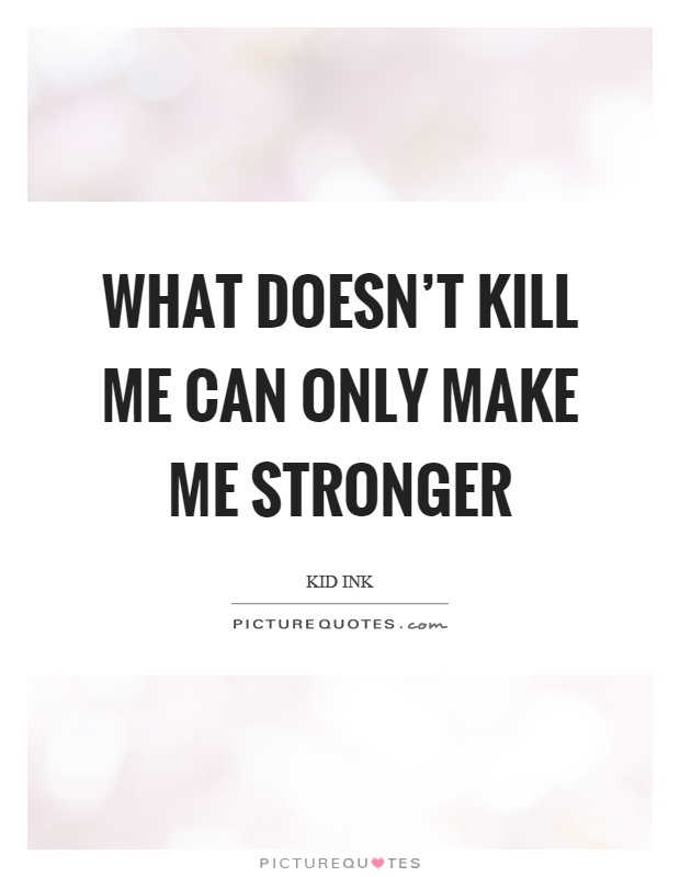 What doesn't kill me can only make me stronger Picture Quote #1