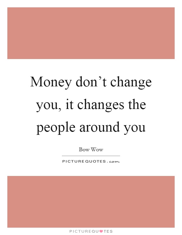 Money don't change you, it changes the people around you Picture Quote #1