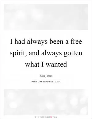 I had always been a free spirit, and always gotten what I wanted Picture Quote #1