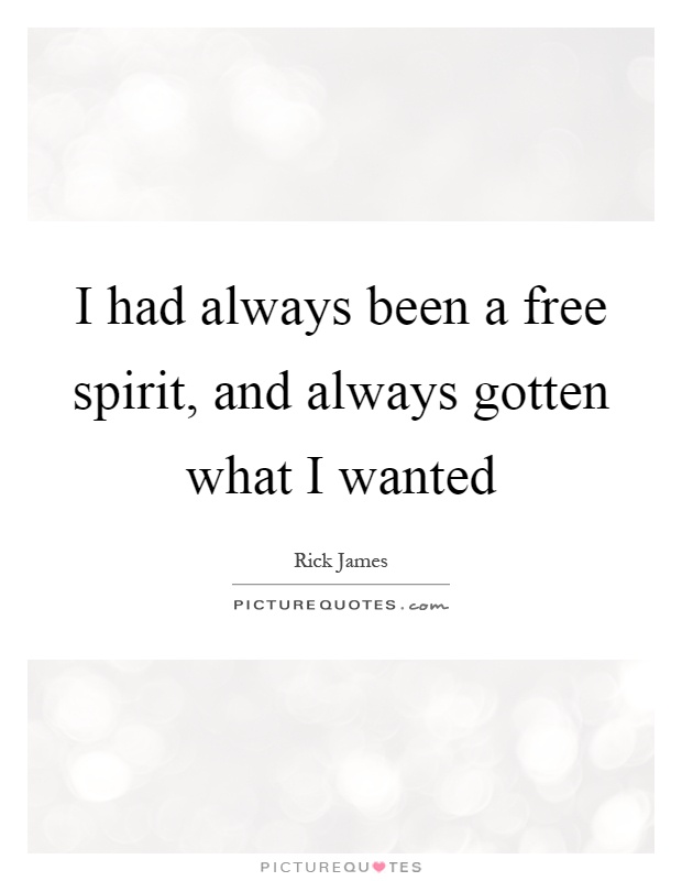 I had always been a free spirit, and always gotten what I wanted Picture Quote #1
