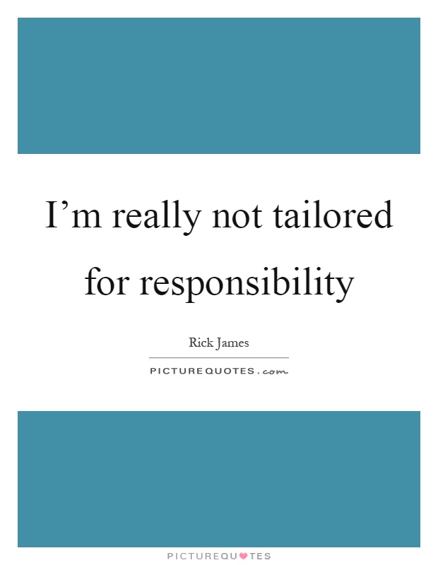 I'm really not tailored for responsibility Picture Quote #1