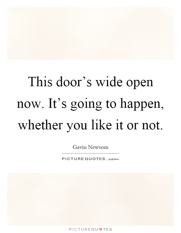This door's wide open now. It's going to happen, whether you like it or not Picture Quote #1