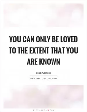 You can only be loved to the extent that you are known Picture Quote #1
